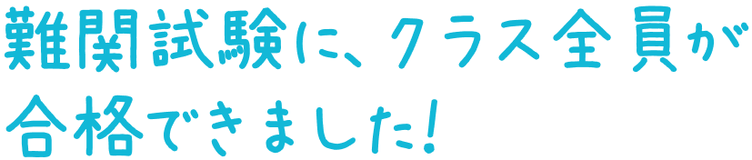 難関試験に、クラス全員が合格できました！