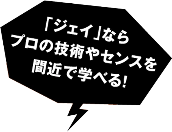 「ジェイ」ならプロの技術やセンスを間近で学べる！