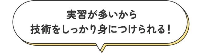 実習が多いから技術をしっかり身につけられる！