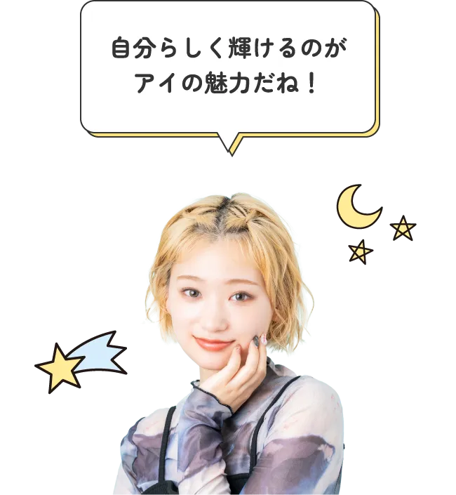 自分らしく輝けるのが、アイの魅力だね！