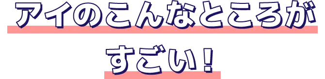 アイのこんなところがすごい！