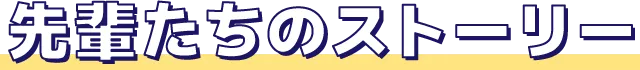 先輩たちのストーリー