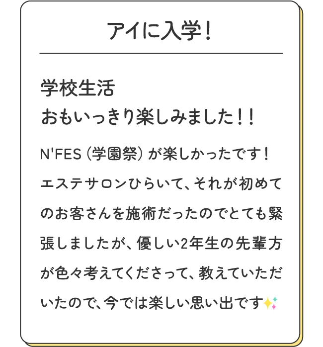 アイに入学！学校生活 おもいっきり楽しみました！！ - N'FES（学園祭）が楽しかったです！エステサロンひらいて、それが初めてのお客さんを施術だったのでとても緊張しましたが、優しい2年生の先輩方が色々考えてくださって、教えていただいたので、今では楽しい思い出です✨️