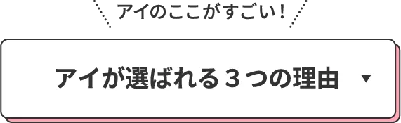 アイのここがすごい！アイが選ばれる3つの理由