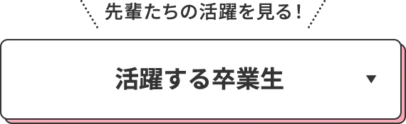 先輩たちの活躍を見る！活躍する卒業生