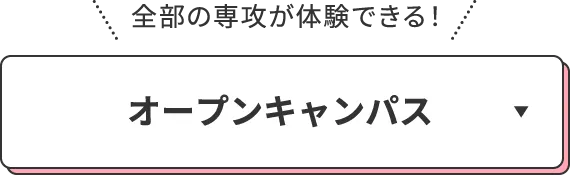 全部の専攻が体験できる！オープンキャンパス
