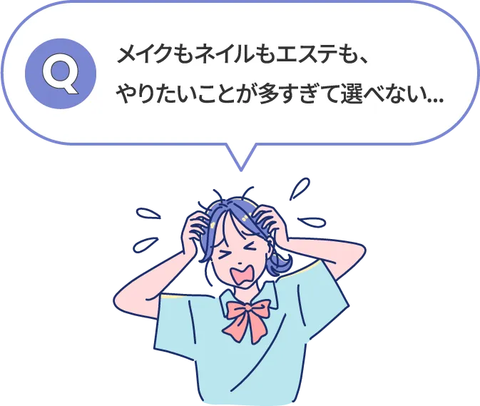 メイクもネイルもエステも、やりたいことが多すぎて選べない...