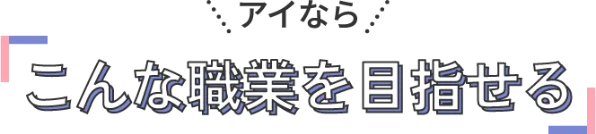 アイならこんな職業を目指せる