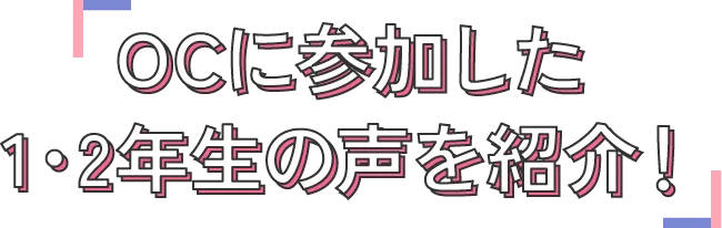 オープンキャンパスに参加した1・2年生の声を紹介！