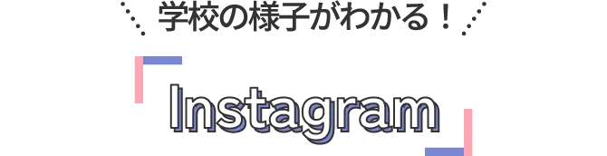 学校の様子がわかる！Instagram