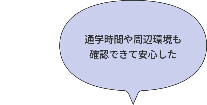 通学時間や周辺環境も確認できて安心した